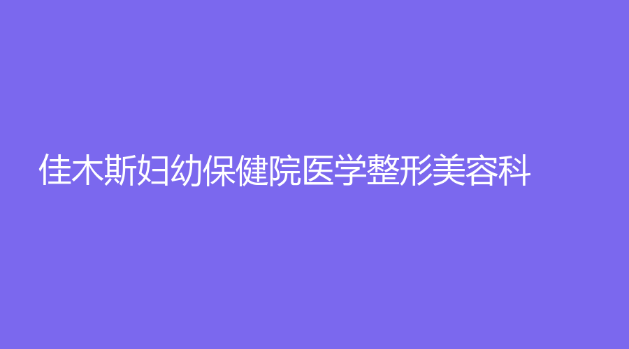 佳木斯婦幼保健院醫(yī)學整形美容科
