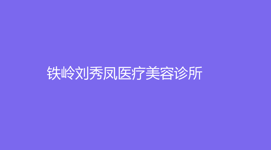 鐵嶺劉秀鳳醫(yī)療美容診所