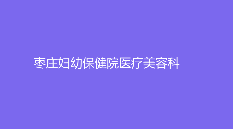 棗莊婦幼保健院醫(yī)療美容科