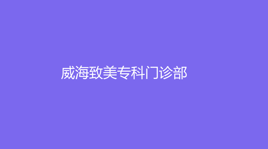 威海致美?？崎T診部
