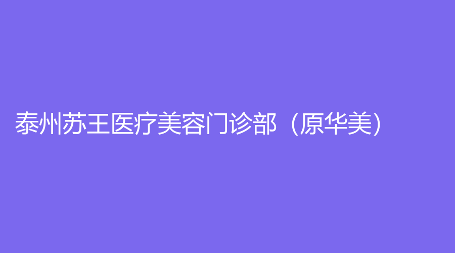 泰州蘇王醫(yī)療美容門診部（原華美）