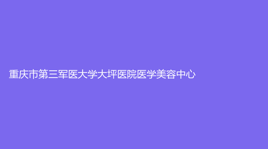 重慶市第三軍醫(yī)大學(xué)大坪醫(yī)院醫(yī)學(xué)美容中心