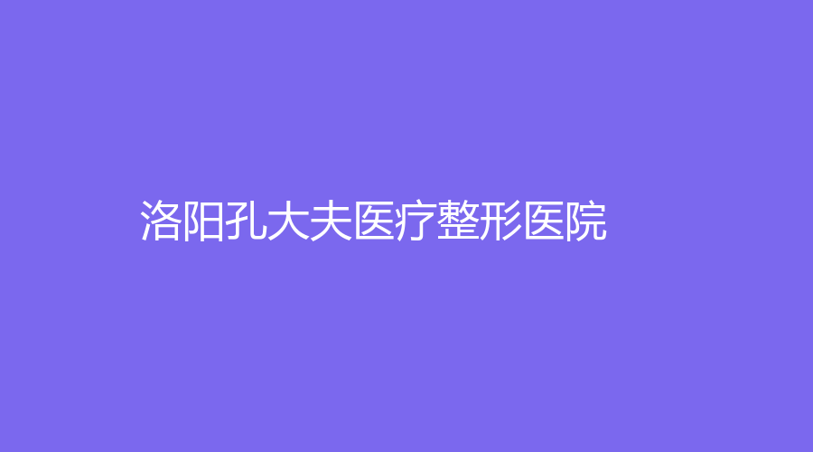 洛陽孔大夫醫(yī)療整形醫(yī)院