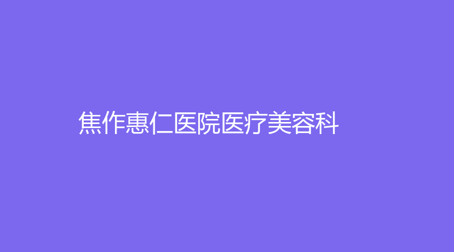 焦作惠仁醫(yī)院醫(yī)療美容科