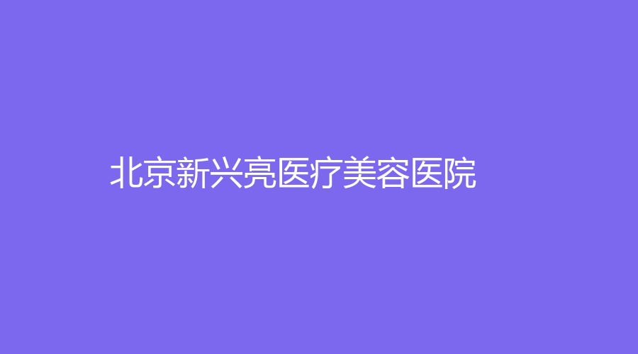 北京新興亮醫(yī)療美容醫(yī)院