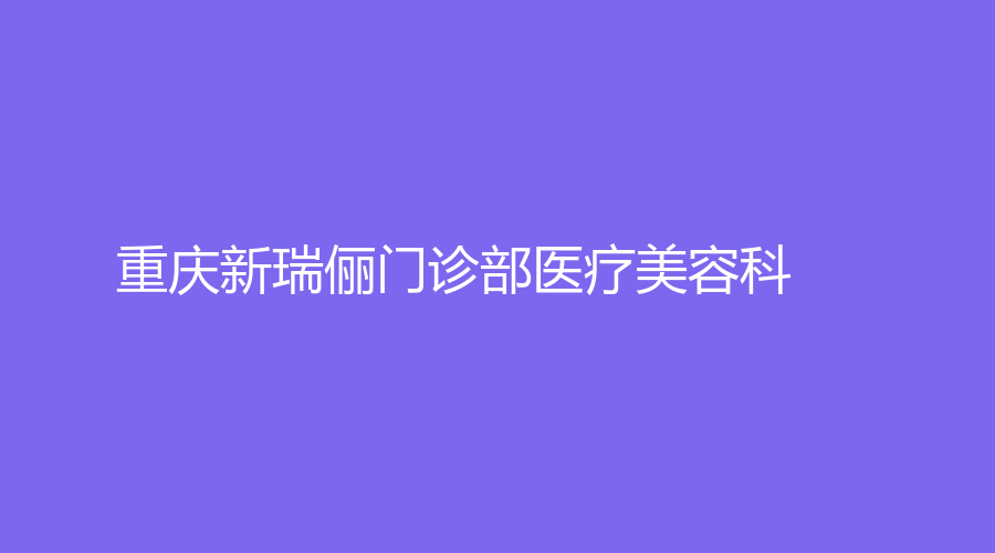 重慶新瑞儷門診部醫(yī)療美容科