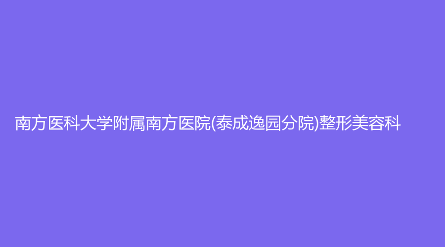 南方醫(yī)科大學(xué)附屬南方醫(yī)院(泰成逸園分院)整形美容科