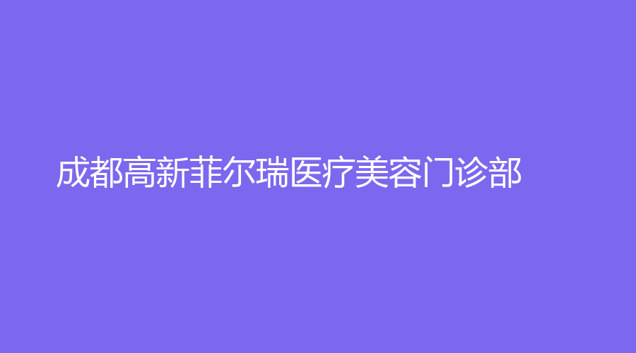 成都高新菲爾瑞醫(yī)療美容門診部