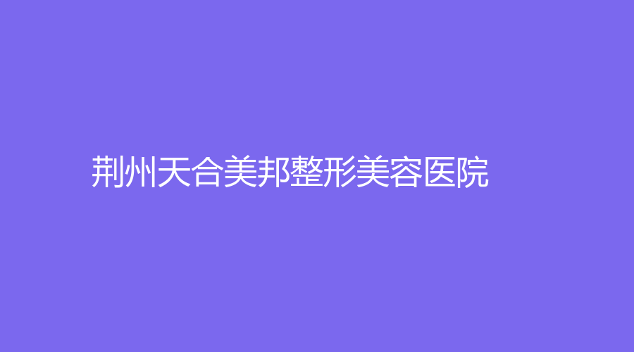 荊州天合美邦整形美容醫(yī)院