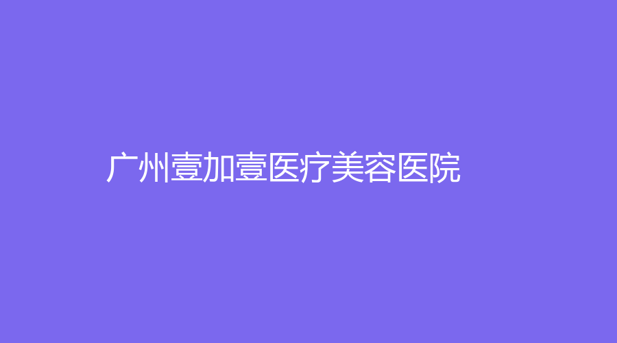 廣州壹加壹醫(yī)療美容醫(yī)院
