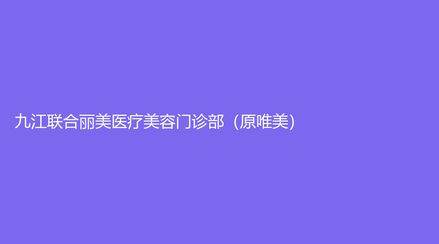 九江聯(lián)合麗美醫(yī)療美容門診部（原唯美）