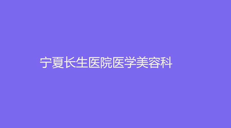 寧夏長生醫(yī)院醫(yī)學美容科