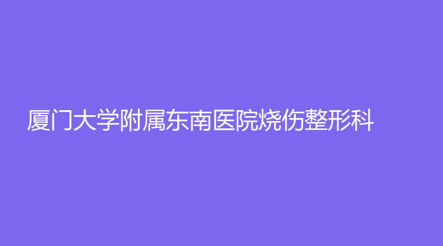 廈門大學附屬東南醫(yī)院燒傷整形科