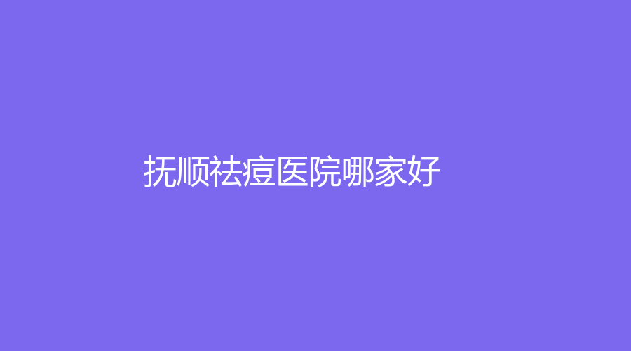 撫順祛痘醫(yī)院哪家好？