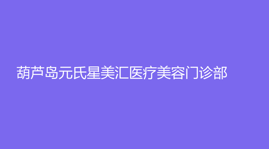 葫蘆島元氏星美匯醫(yī)療美容門診部