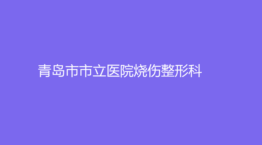 青島市市立醫(yī)院燒傷整形科