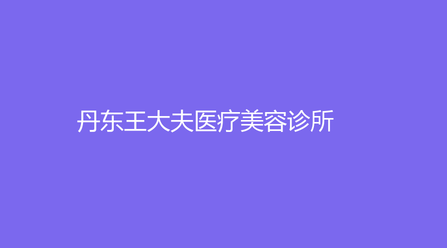 丹東王大夫醫(yī)療美容診所