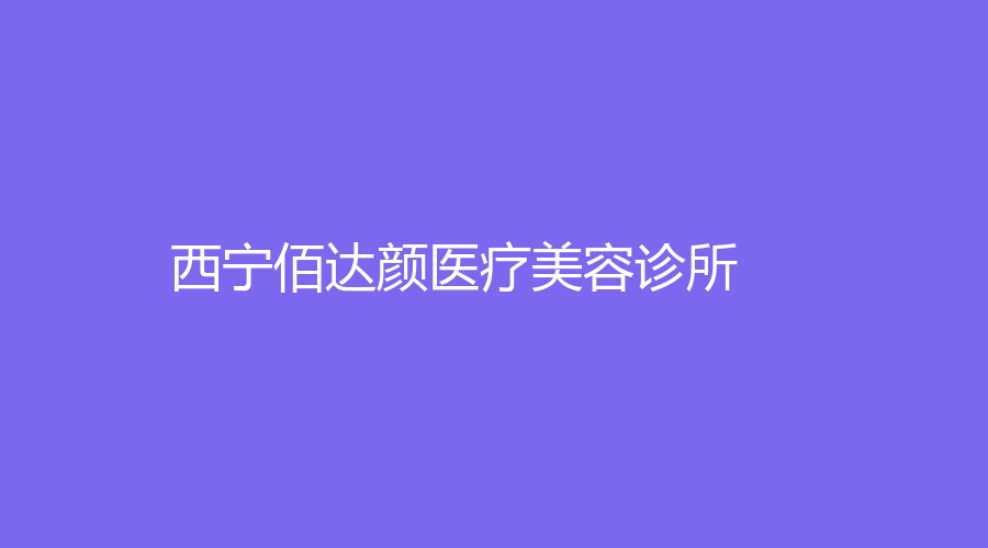 西寧佰達顏醫(yī)療美容診所