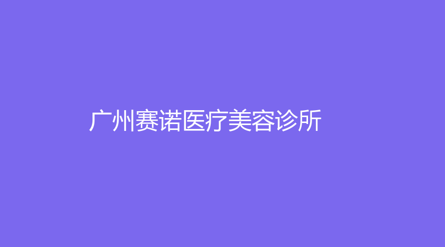 廣州賽諾醫(yī)療美容診所