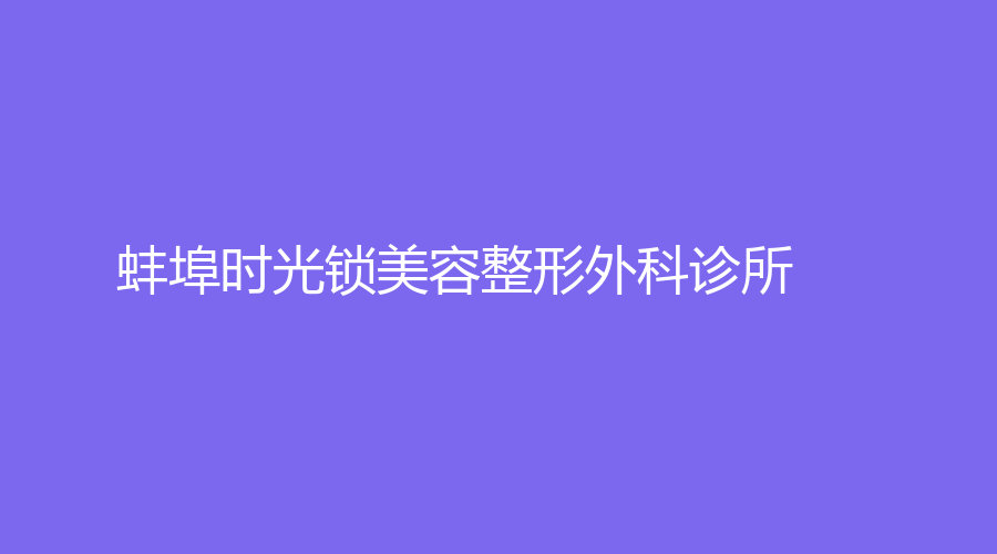 蚌埠時光鎖美容整形外科診所