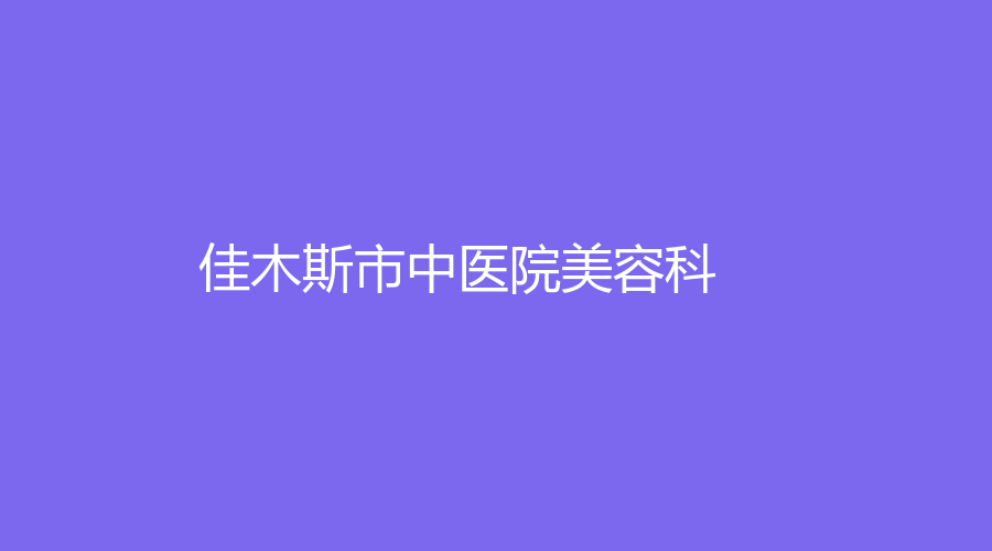 佳木斯市中醫(yī)院美容科