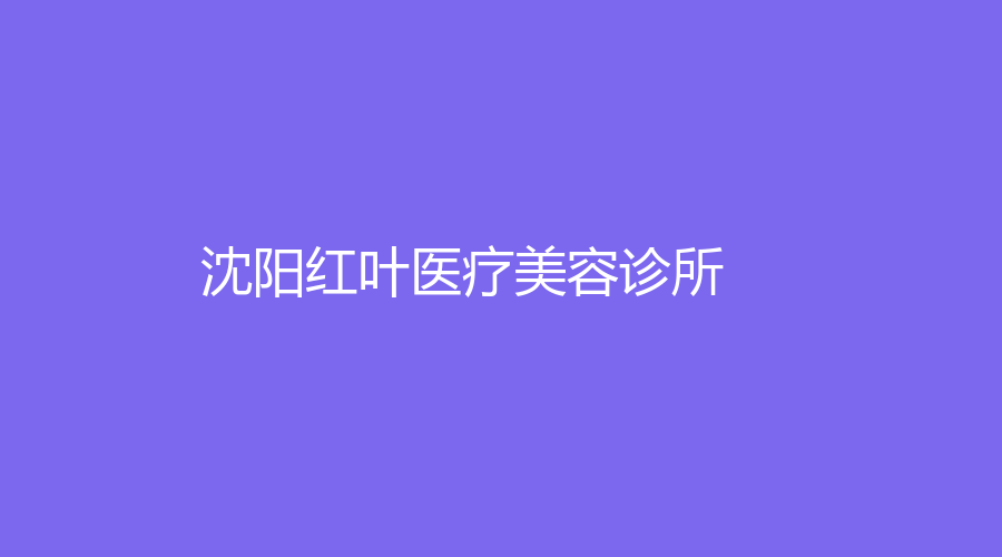 沈陽紅葉醫(yī)療美容診所