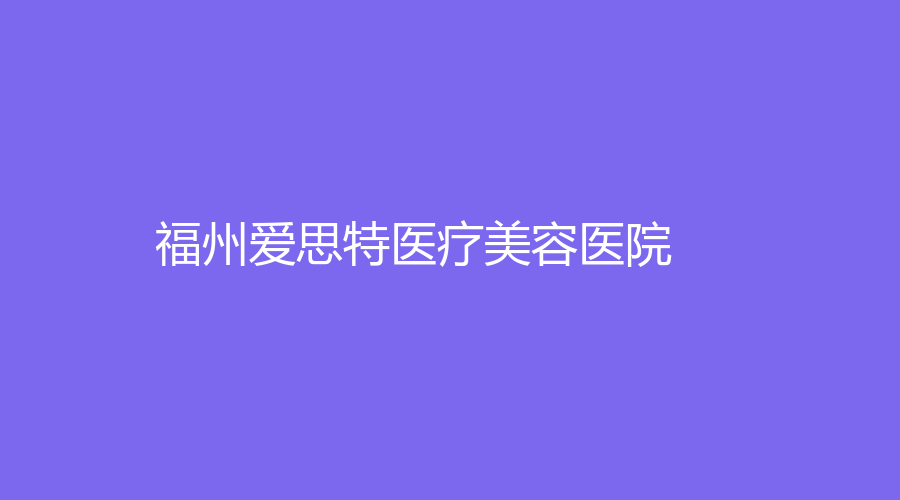 福州愛思特醫(yī)療美容醫(yī)院