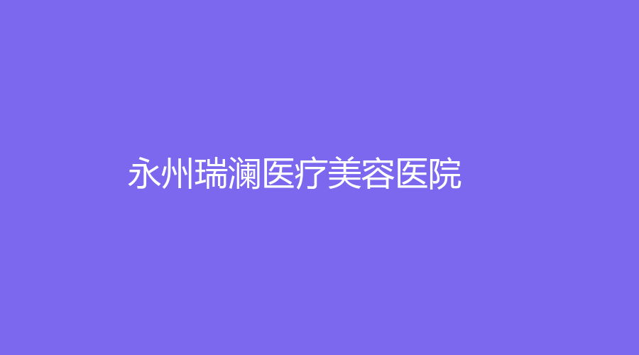 永州瑞瀾醫(yī)療美容醫(yī)院