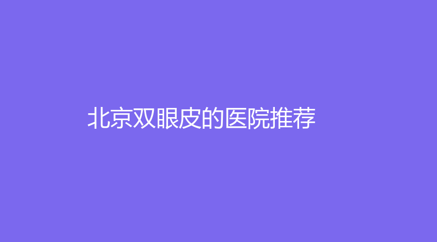 北京雙眼皮的醫(yī)院推薦