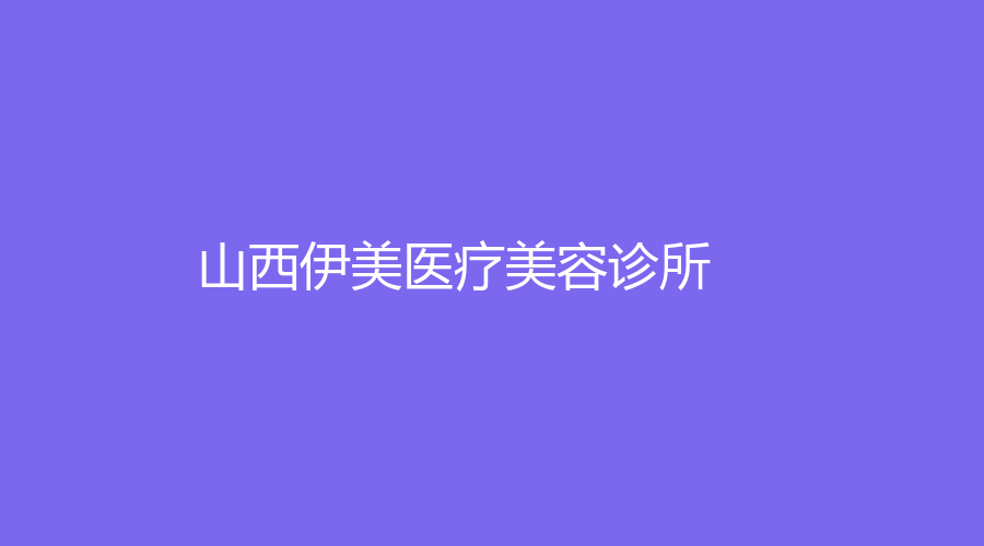 山西伊美醫(yī)療美容診所