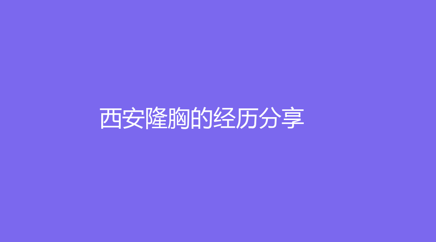西安隆胸的經(jīng)歷分享