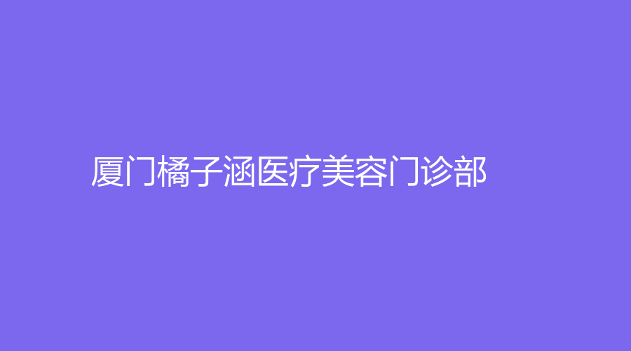 廈門橘子涵醫(yī)療美容門診部