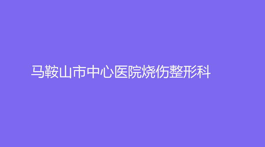 馬鞍山市中心醫(yī)院燒傷整形科