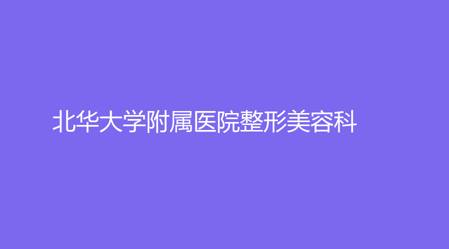 北華大學(xué)附屬醫(yī)院整形美容科