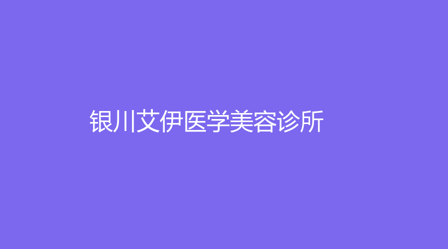 銀川艾伊醫(yī)學(xué)美容診所