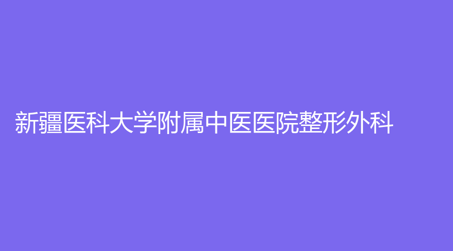 新疆醫(yī)科大學(xué)附屬中醫(yī)醫(yī)院整形外科