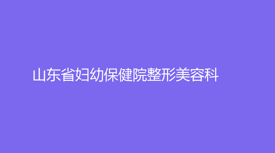 山東省婦幼保健院整形美容科