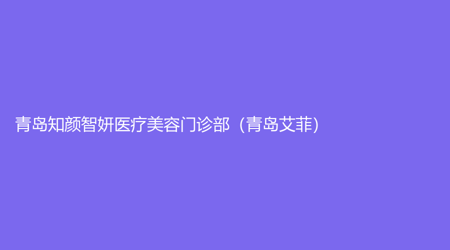 青島知顏智妍醫(yī)療美容門診部（青島艾菲）