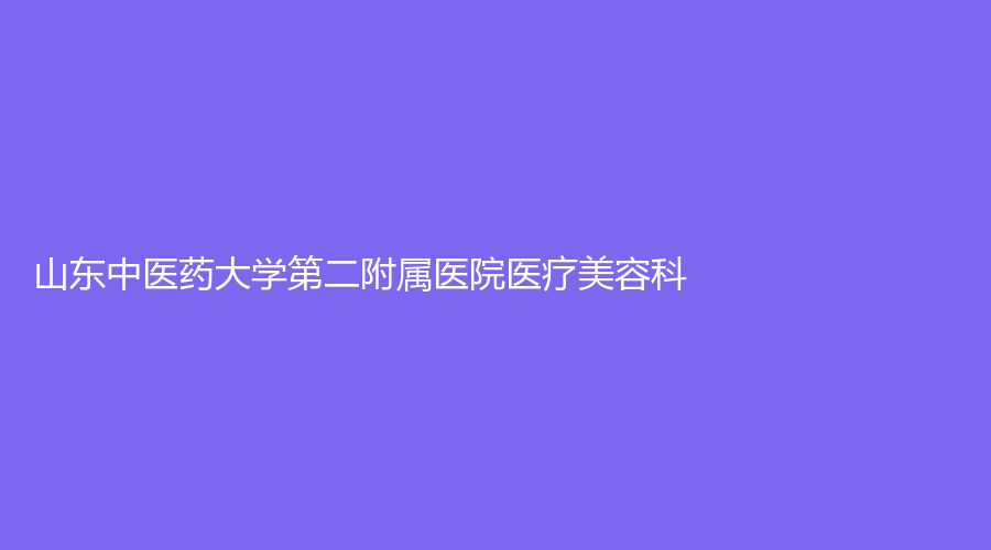 山東中醫(yī)藥大學(xué)第二附屬醫(yī)院醫(yī)療美容科
