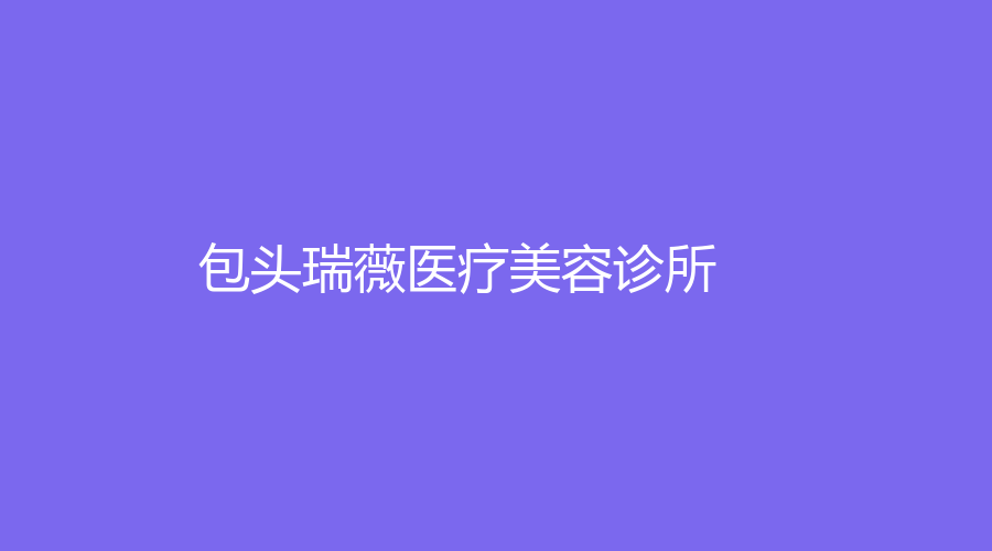 包頭瑞薇醫(yī)療美容診所