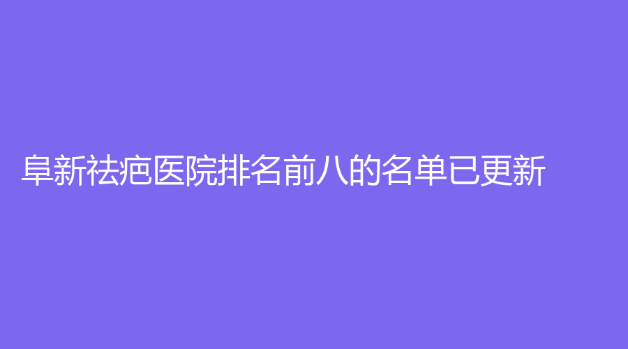 阜新祛疤醫(yī)院排名前八的名單已更新！郭庭雙診所、安琪美、檸勃等機(jī)構(gòu)穩(wěn)居前三！