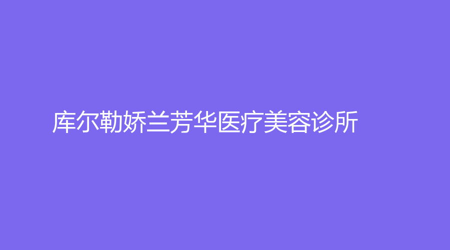 庫爾勒嬌蘭芳華醫(yī)療美容診所