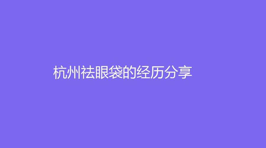 杭州祛眼袋的經(jīng)歷分享