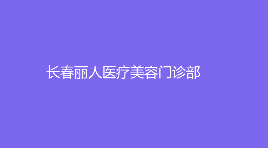 長(zhǎng)春麗人醫(yī)療美容門(mén)診部