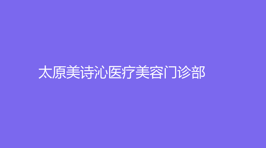 太原美詩沁醫(yī)療美容門診部