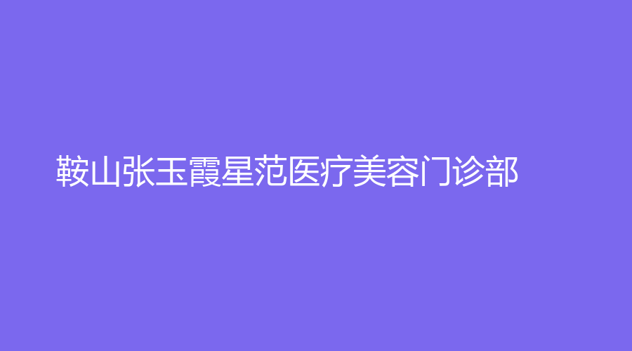 鞍山張玉霞星范醫(yī)療美容門診部