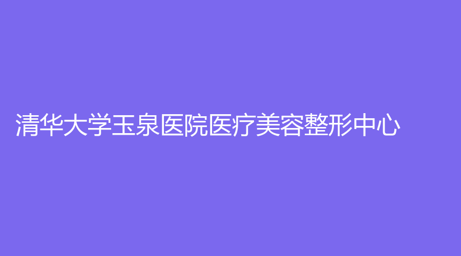 清華大學(xué)玉泉醫(yī)院醫(yī)療美容整形中心