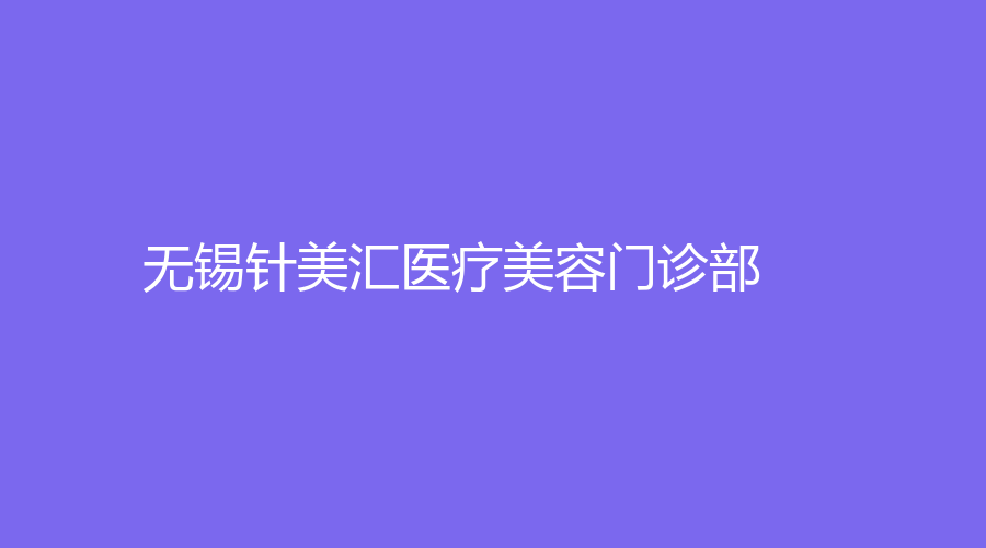 無錫針美匯醫(yī)療美容門診部