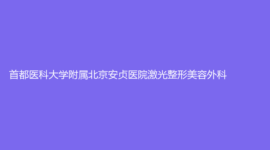 首都醫(yī)科大學(xué)附屬北京安貞醫(yī)院激光整形美容外科