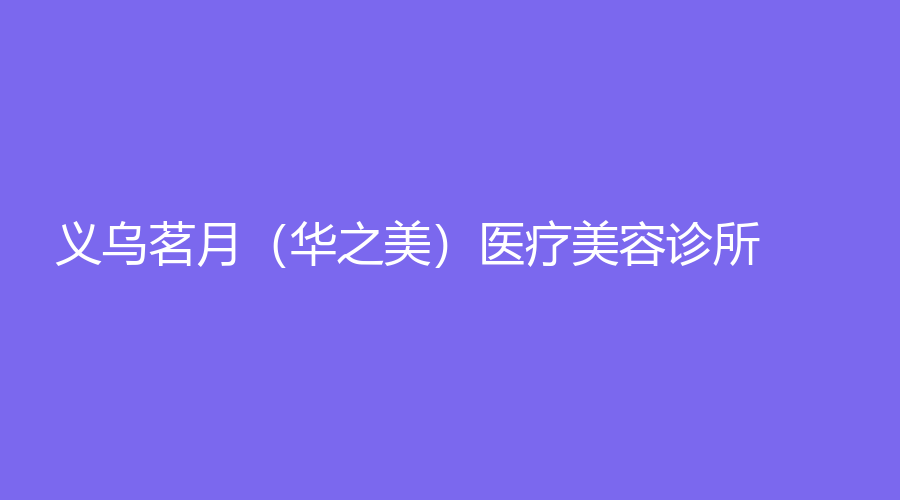 義烏茗月（華之美）醫(yī)療美容診所